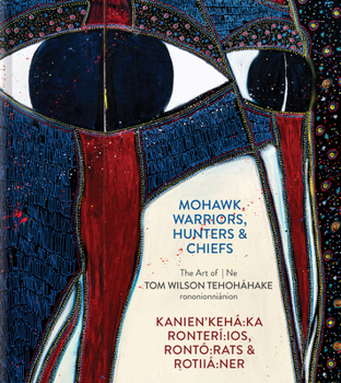 Mohawk Warriors, Hunters & Chiefs | Kanien'kehá:ka Ronterí:ios, Rontó:rats & Rotiiá:ner: The Art of | Ne Tom Wilson Tehoháhake rononionniánion (English and Mohawk Edition)