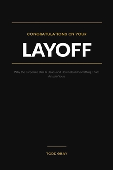 Congratulations on Your Layoff: Why the Corporate Deal Is Dead—and How to Build Something That's Actually Yours