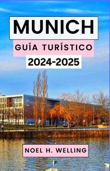 MUNICH GUÍA TURÍSTICO 2024-2025: Descubriendo el corazón de Baviera a través de la historia, la cultura y la aventura (Spanish Edition)