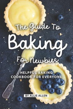 Paperback The Guide to Baking for Newbies: Helpful Baking Cookbook for Everyone Book