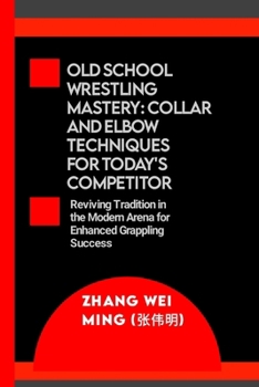 Old School Wrestling Mastery: Collar and Elbow Techniques for Today's Competitor: Reviving Tradition in the Modern Arena for Enhanced Grappling ... Self-Defense Mastery, and Sport Training)