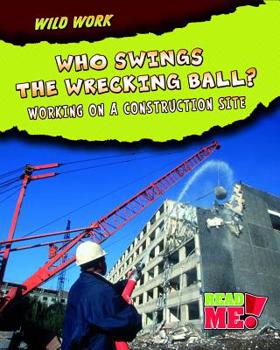 Library Binding Who Swings the Wrecking Ball?: Working on a Construction Site Book
