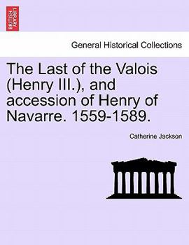 Paperback The Last of the Valois (Henry III.), and Accession of Henry of Navarre. 1559-1589. Book