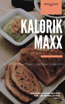 Kalorik MAXX Air Fryer Oven Cookbook Collection: Amazingly Easy Recipes for Air Fryer Lovers Vol.1