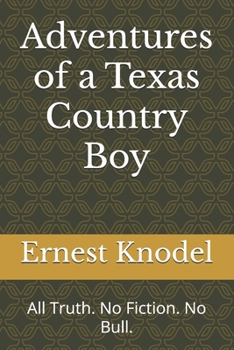 Adventures of a Texas Country Boy: All Truth. No Fiction. No Bull.