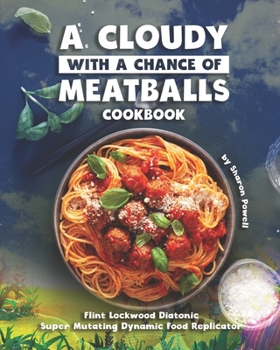 Paperback A Cloudy with a Chance of Meatballs Cookbook: Flint Lockwood Diatonic Super Mutating Dynamic Food Replicator Book