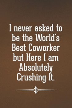 Paperback I Never Asked to be the World's Best Coworker: Blank Lined Notebook with Funny Saying for Coworker - A Great Employee Appreciation Gift Idea Book