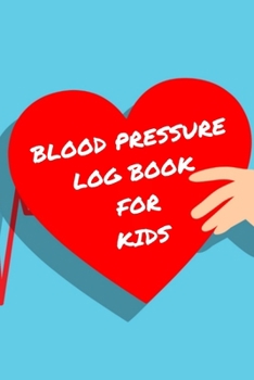 Blood Pressure Log Book For Kids: Monitor Your Child's Blood Pressure And Pulse Daily