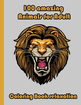 100 amazing Animals for Adult Coloring Book relaxation: An Adult Coloring Book with Lions, Elephants, Owls, Horses, Dogs, Cats, and Many More! (Animal