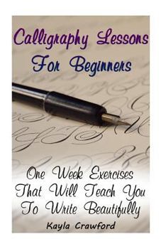 Paperback Calligraphy Lessons For Beginners: One Week Exercises That Will Teach You To Write Beautifully Book