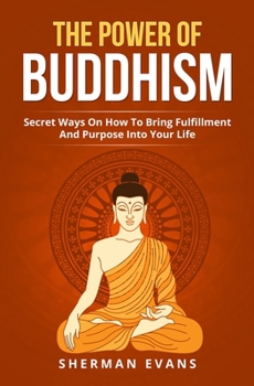 Paperback The Power Of Buddhism: Secret Ways On How To Bring Fulfillment And Purpose Into Your Life Book