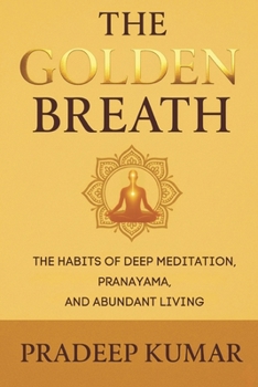 THE GOLDEN BREATH: The Habits of Deep Meditation, Pranayama, and Abundant Living