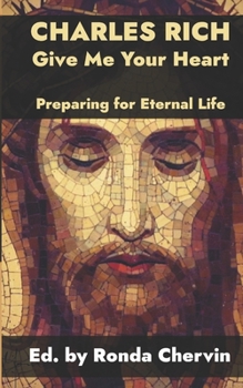 Paperback Charles Rich: Give Me Your Heart--Preparing for Eternal Life Book
