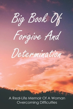 Paperback Big Book Of Forgive And Determination: A Real-Life Memoir Of A Woman Overcoming Difficulties: How To Finally Forgive Your Parents For Ruining Your Lif Book