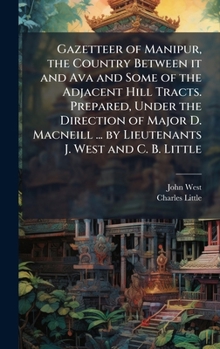 Gazetteer of Manipur, the country between it and Ava and some of the adjacent hill tracts. Prepared, under the direction of Major D. Macneill ... by Lieutenants J. West and C. B. Little.
