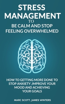 Paperback Stress Management to be calm and stop feeling overwhelmed: How to getting more done to stop anxiety, improve your mood and achieving your goals Book