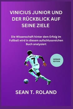 VINICIUS JUNIOR UND DER RÜCKBLICK AUF SEINE ZIELE: Die Wissenschaft hinter dem Erfolg im Fußball wird in diesem aufschlussreichen Buch analysiert (German Edition)