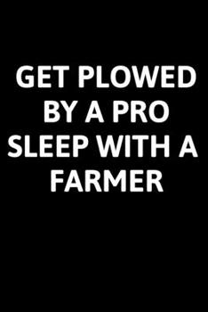 Paperback Get Plowed By A Pro Sleep With A Farmer: Journal / Notebook / Funny / Gift. Book