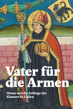 Vater Fur Die Armen: Otmar Und Die Anfange Des Klosters St. Gallen