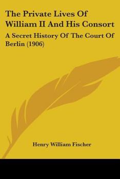 Paperback The Private Lives Of William II And His Consort: A Secret History Of The Court Of Berlin (1906) Book