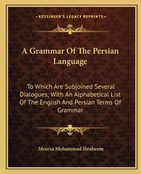A Grammar Of The Persian Language: To Which Are Subjoined Several Dialogues; With An Alphabetical List Of The English And Persian Terms Of Grammar