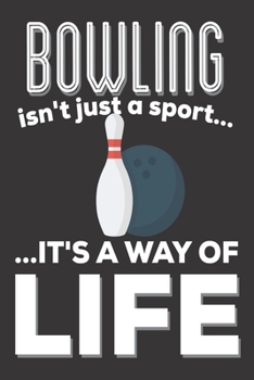 Bowling Isn't Just A Sport It's A Way Of Life: Bowling Gifts: Cute Blank lined Notebook Journal to Write in for Men, Women (Bowlers Gifts)