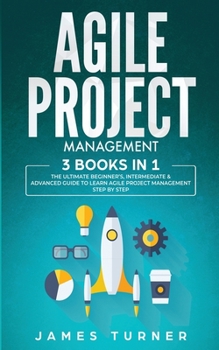 Paperback Agile Project Management: 3 Books in 1 - The Ultimate Beginner's, Intermediate & Advanced Guide to Learn Agile Project Management Step by Step Book