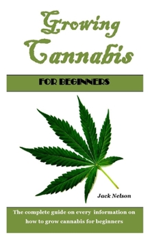 Paperback Growing Cannabis for Beginners: The complete guide on every information on how to grow cannabis for beginners Book