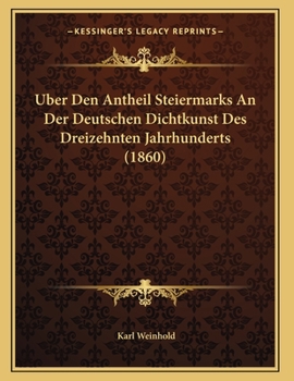 Paperback Uber Den Antheil Steiermarks An Der Deutschen Dichtkunst Des Dreizehnten Jahrhunderts (1860) [German] Book