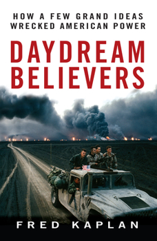 Hardcover Daydream Believers: How a Few Grand Ideas Wrecked American Power Book