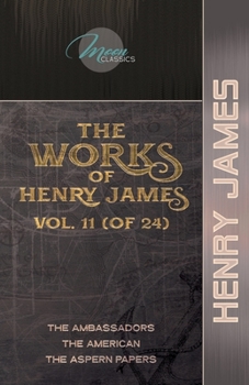 The Works of Henry James, Vol. 11 (of 24): The Ambassadors; The American; The Aspern Papers