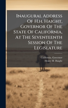 Inaugural Address Of H.h. Haight, Governor Of The State Of California, At The Seventeenth Session Of The Legislature