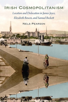 Paperback Irish Cosmopolitanism: Location and Dislocation in James Joyce, Elizabeth Bowen, and Samuel Beckett Book