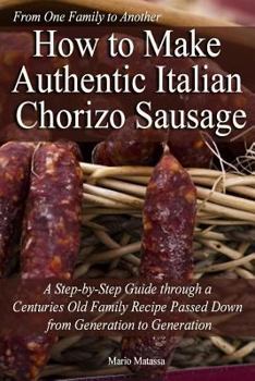 Paperback How to Make Authentic Italian Chorizo Sausage: A Step-by-Step Guide through a Centuries Old Family Recipe Passed down from Generation to Generation Book