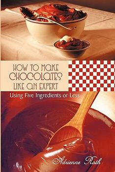 Paperback How to Make Chocolates like an Expert: Using Five Ingredients or Less Book