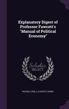 Hardcover Explanatory Digest of Professor Fawcett's Manual of Political Economy Book