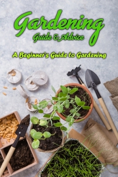 Gardening Guide & Advice: A Beginner’s Guide to Gardening: Gardening Guide