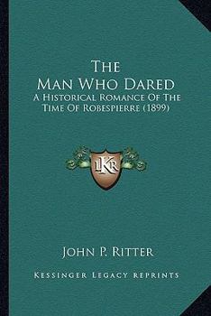 Paperback The Man Who Dared: A Historical Romance Of The Time Of Robespierre (1899) Book