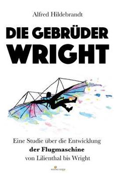 Paperback Die Gebrüder Wright: Eine Studie über die Entwicklung der Flugmaschine von Lilienthal bis Wright [German] Book