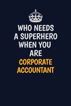 Who Needs A Superhero When You Are Corporate Accountant: Career journal, notebook and writing journal for encouraging men, women and kids. A framework for building your career.