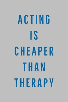 Acting Is: Cheaper Than Therapy - Funny Acting & Drama Quote - Journal With Lines - Ideal Gift For Actor, Actress, Acting Coach