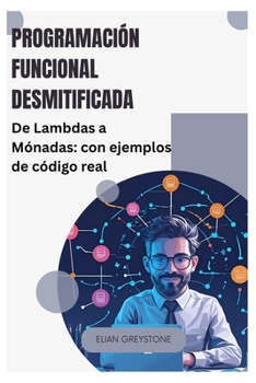 Programación funcional desmitificada: De Lambdas a Mónadas: con ejemplos de código real (Spanish Edition)