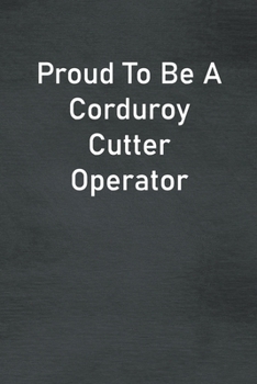 Paperback Proud To Be A Corduroy Cutter Operator: Lined Notebook For Men, Women And Co Workers Book