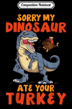 Paperback Composition Notebook: Sorry My Dinosaur Ate Your Turkey Funny Thanksgiving Gift Journal/Notebook Blank Lined Ruled 6x9 100 Pages Book