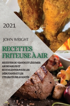 Recettes Friteuse À Air 2021 (French Edition of Air Fryer Recipes 2021): Recettes de Viande Et Légumes Abordables Et Succulentes Pour Les Débutants Et Les Utilisateurs Avancés
