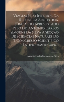 Hardcover Viagem pelo interior da Republica Argentina. [Trabalho apresentado pelo Dr. Antonio Carlos Simoens da Silva à Secção de Sciencias Naturaes do 3. Congr [Portuguese] Book