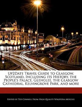 Up2date Travel Guide to Glasgow, Scotland, Including Its History, the People's Palace, Glenglee, the Glasgow Cathedral, Kelvingrove Park, and More