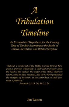 Paperback A Tribulation Timeline - An Extrapolated Hypothesis for the Coming Time of Trouble According to the Books of Daniel, Revelation and Related Scripture Book