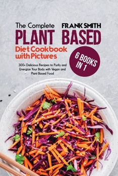 Paperback The Complete Plant Based Diet Cookbook with Pictures: 4 Books in 1: 200+ Tasty and Quick Recipes to Purify and Energize Your Body with Vegan and Plant Book