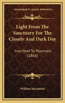 Light from the Sanctuary for the Cloudy and Dark Day : Inscribed to Mourners (1866)